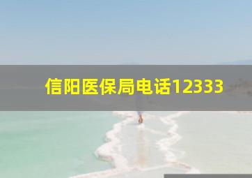 信阳医保局电话12333