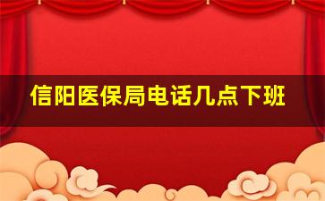 信阳医保局电话几点下班