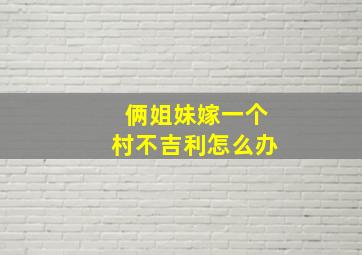 俩姐妹嫁一个村不吉利怎么办