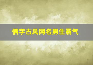 俩字古风网名男生霸气