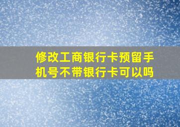 修改工商银行卡预留手机号不带银行卡可以吗