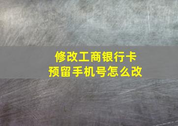 修改工商银行卡预留手机号怎么改