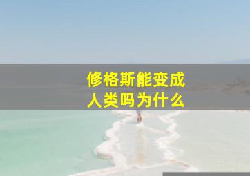 修格斯能变成人类吗为什么