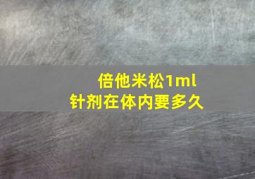 倍他米松1ml针剂在体内要多久