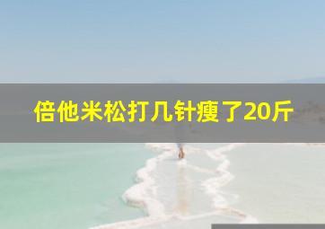 倍他米松打几针瘦了20斤