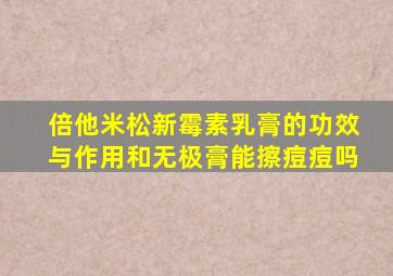 倍他米松新霉素乳膏的功效与作用和无极膏能擦痘痘吗