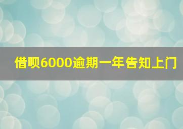 借呗6000逾期一年告知上门