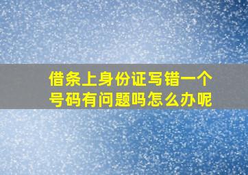 借条上身份证写错一个号码有问题吗怎么办呢