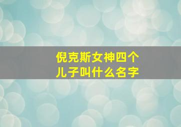 倪克斯女神四个儿子叫什么名字