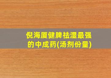 倪海厦健脾祛湿最强的中成药(汤剂份量)