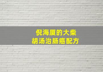 倪海厦的大柴胡汤治肠癌配方