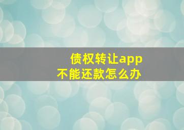 债权转让app不能还款怎么办