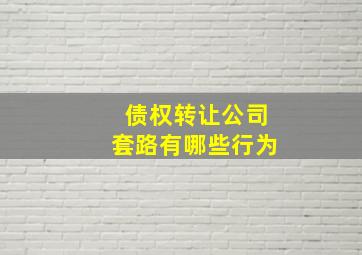 债权转让公司套路有哪些行为