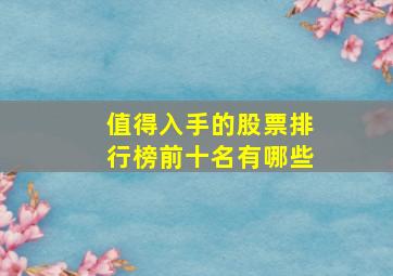 值得入手的股票排行榜前十名有哪些