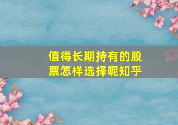 值得长期持有的股票怎样选择呢知乎