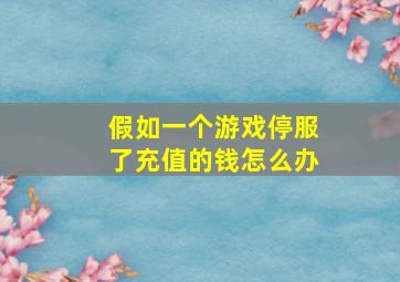 假如一个游戏停服了充值的钱怎么办