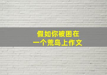 假如你被困在一个荒岛上作文