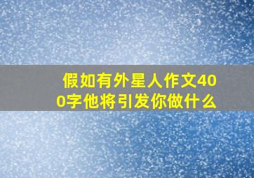 假如有外星人作文400字他将引发你做什么