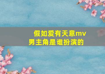 假如爱有天意mv男主角是谁扮演的