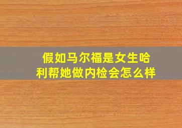 假如马尔福是女生哈利帮她做内检会怎么样