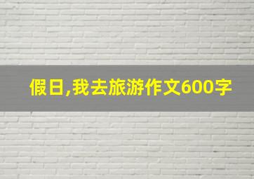 假日,我去旅游作文600字