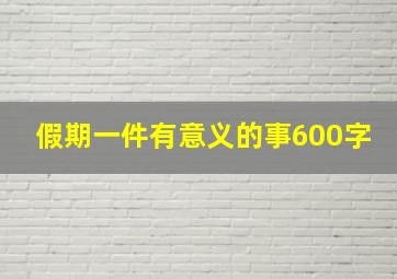 假期一件有意义的事600字