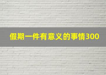 假期一件有意义的事情300