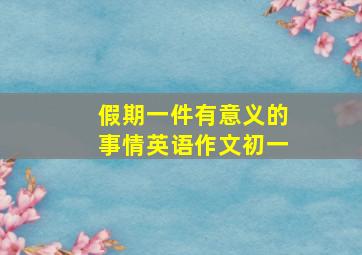 假期一件有意义的事情英语作文初一