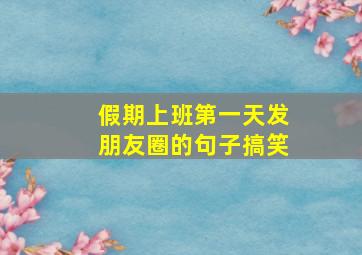 假期上班第一天发朋友圈的句子搞笑