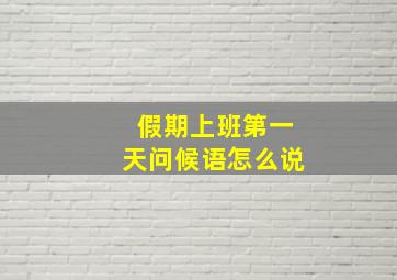 假期上班第一天问候语怎么说