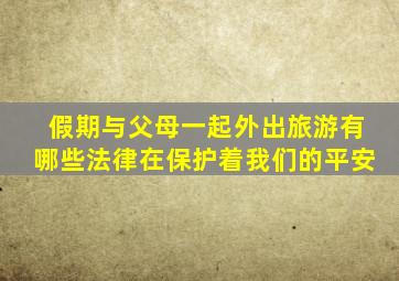 假期与父母一起外出旅游有哪些法律在保护着我们的平安