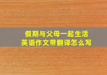 假期与父母一起生活英语作文带翻译怎么写