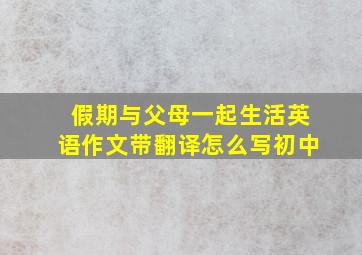 假期与父母一起生活英语作文带翻译怎么写初中