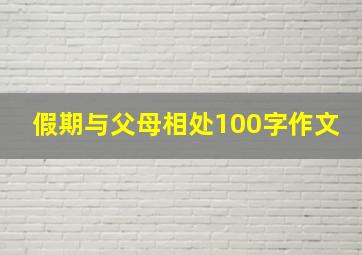 假期与父母相处100字作文