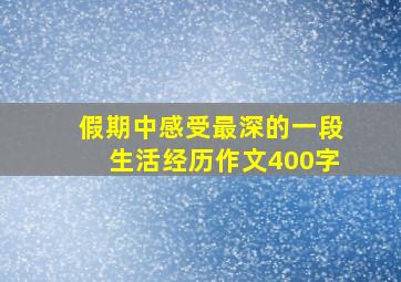 假期中感受最深的一段生活经历作文400字