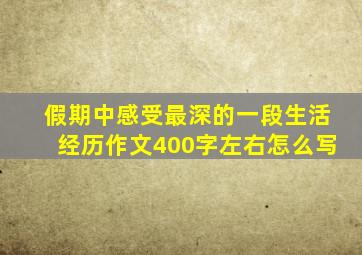 假期中感受最深的一段生活经历作文400字左右怎么写