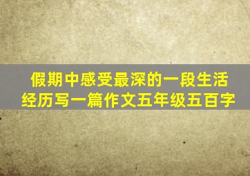 假期中感受最深的一段生活经历写一篇作文五年级五百字