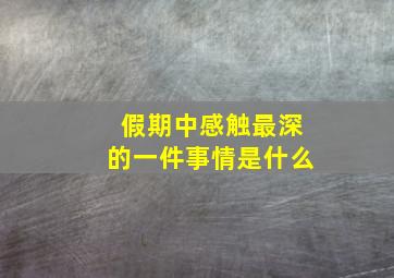 假期中感触最深的一件事情是什么