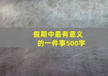 假期中最有意义的一件事500字