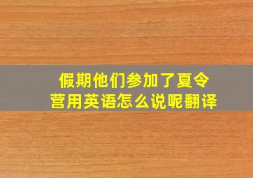 假期他们参加了夏令营用英语怎么说呢翻译