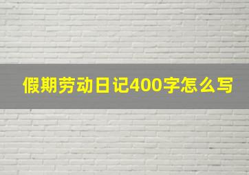 假期劳动日记400字怎么写