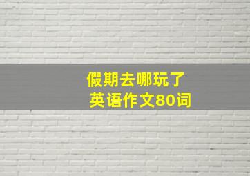 假期去哪玩了英语作文80词