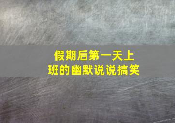 假期后第一天上班的幽默说说搞笑