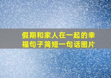 假期和家人在一起的幸福句子简短一句话图片