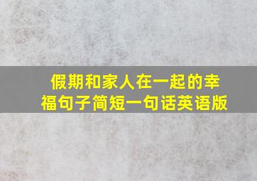 假期和家人在一起的幸福句子简短一句话英语版