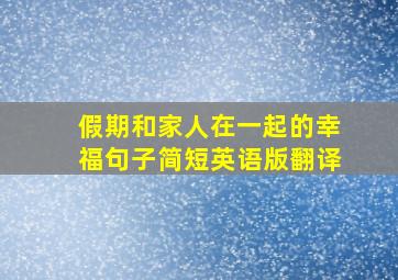 假期和家人在一起的幸福句子简短英语版翻译