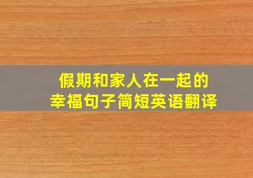 假期和家人在一起的幸福句子简短英语翻译