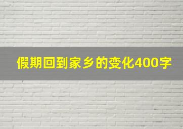 假期回到家乡的变化400字