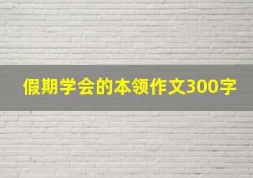 假期学会的本领作文300字