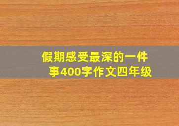 假期感受最深的一件事400字作文四年级